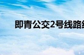 即青公交2号线路线（即青公交2号线）