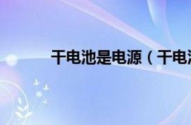 干电池是电源（干电池 化学电源中的原电池）