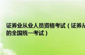 证券业从业人员资格考试（证券从业资格考试 由中国证券业协会负责组织的全国统一考试）