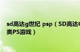 sd高达g世纪 psp（SD高达G世代 1998年BANDAI发行的模拟类PS游戏）