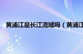 黄浦江是长江流域吗（黄浦江 长江在上海市长江口段的支流）