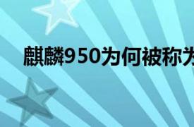 麒麟950为何被称为一代神u（麒麟950）