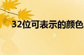 32位可表示的颜色数（32位 32位颜色）