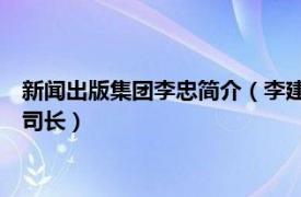 新闻出版集团李忠简介（李建臣 国家新闻出版总署规划发展司副司长）