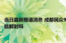 当日最新报道消息 成都民众9月15日可以出门吗 后天成都各小区能解封吗