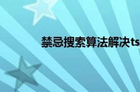 禁忌搜索算法解决tsp问题（禁忌搜索算法）