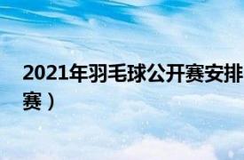 2021年羽毛球公开赛安排（2018-2021年中国羽毛球公开赛）