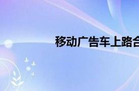 移动广告车上路合法吗（移动广告车）