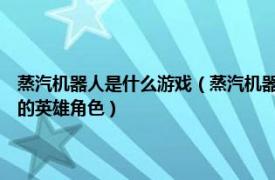 蒸汽机器人是什么游戏（蒸汽机器人 MOBA手机游戏《英雄联盟手游》中的英雄角色）