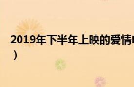 2019年下半年上映的爱情电影（最后的爱 2019年上映电影）