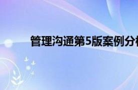 管理沟通第5版案例分析答案（管理沟通 第5版）