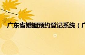 广东省婚姻预约登记系统（广东民政婚姻登记网上预约系统）