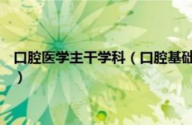 口腔医学主干学科（口腔基础医学 专门研究口腔方面的医学学科）