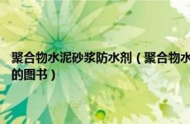 聚合物水泥砂浆防水剂（聚合物水泥防水砂浆 2007年化学工业出版社出版的图书）