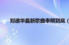 刘德华最新歌曲奉陪到底（奉陪到底 刘德华演唱的歌曲）