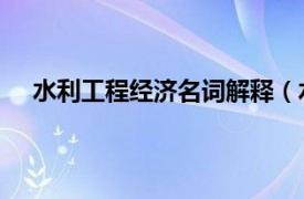 水利工程经济名词解释（水利工程经济 水利工程术语）