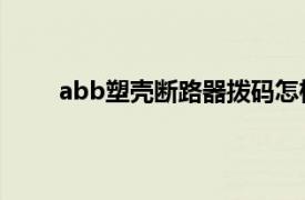 abb塑壳断路器拨码怎样设置（ABB塑壳断路器）