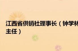 江西省供销社理事长（钟学林 江西省供销合作社联合社监事会副主任）