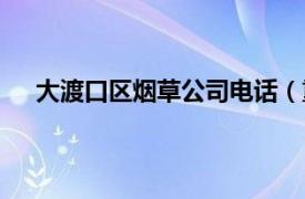 大渡口区烟草公司电话（重庆市大渡口区烟草专卖局）