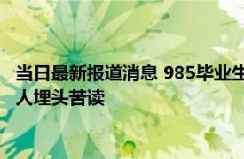 当日最新报道消息 985毕业生大量涌入县城 为获得公务员名额有人埋头苦读