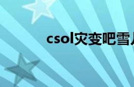 csol灾变吧雪儿（csol灾变吧）