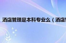 酒店管理是本科专业么（酒店管理 中国普通高等学校本科专业）