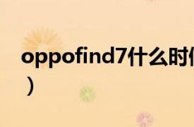 oppofind7什么时候上市的（OPPO Find 7）