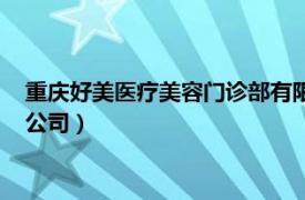 重庆好美医疗美容门诊部有限公司（重庆新生医疗美容医院有限公司）