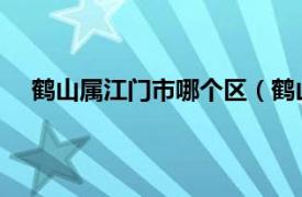 鹤山属江门市哪个区（鹤山 广东省江门市代管县级市）