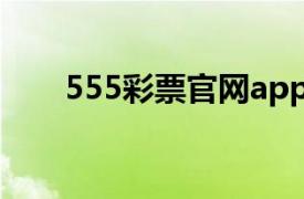 555彩票官网app下载（555彩票网）