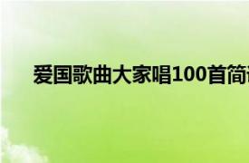 爱国歌曲大家唱100首简谱（爱国歌曲大家唱100首）