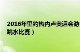 2016年里约热内卢奥运会游泳比赛（2016年里约热内卢奥运会跳水比赛）