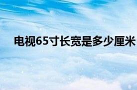 电视65寸长宽是多少厘米（电视60寸长宽是多少厘米）