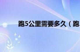 跑5公里需要多久（跑5公里一般需要多少时间）