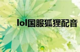 lol国服狐狸配音（lol狐狸配音是谁）