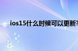 ios15什么时候可以更新?（ios16什么时候可以更新）