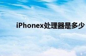 iPhonex处理器是多少（iPhoneX处理器是多少）