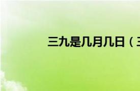 三九是几月几日（三九是几月几日2022）