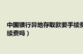 中国银行异地存取款要手续费吗多少（中国银行异地存取款要手续费吗）