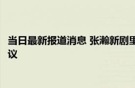 当日最新报道消息 张瀚新剧里疑对女演员咸猪手 手的位置引发争议