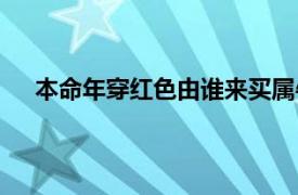 本命年穿红色由谁来买属牛（本命年穿红色由谁来买）