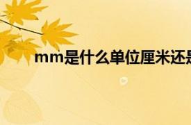 mm是什么单位厘米还是毫米（mm是什么单位?）