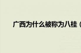 广西为什么被称为八桂（广西为什么称为八桂啊？）