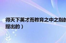 得天下英才而教育之中之指的是什么（得天下英才而教育之是谁提出的）