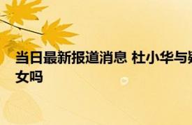 当日最新报道消息 杜小华与疑似男孩DNA比对不匹配 他还有儿女吗