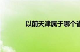 以前天津属于哪个省?（天津属于哪个省?）