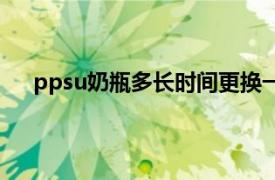 ppsu奶瓶多长时间更换一次（ppsu奶瓶多久换一次）