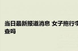 当日最新报道消息 女子拖行李箱进厂被保安要求开箱 保安有权检查吗