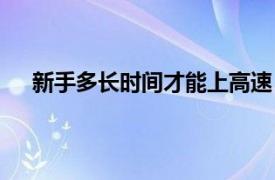 新手多长时间才能上高速（新手多长时间可以上高速）