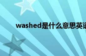 washed是什么意思英语（wash是什么意思英语）